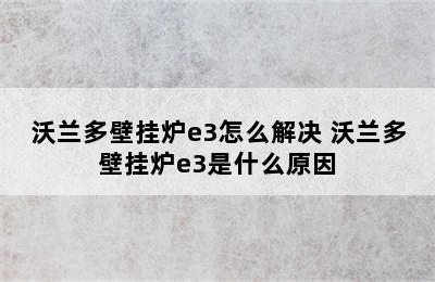 沃兰多壁挂炉e3怎么解决 沃兰多壁挂炉e3是什么原因